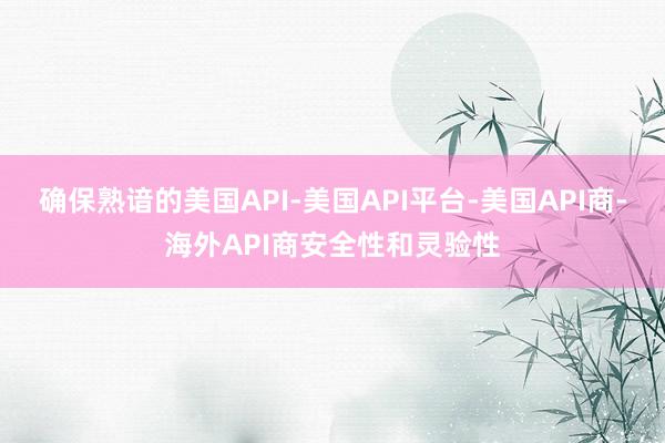 确保熟谙的美国API-美国API平台-美国API商-海外API商安全性和灵验性